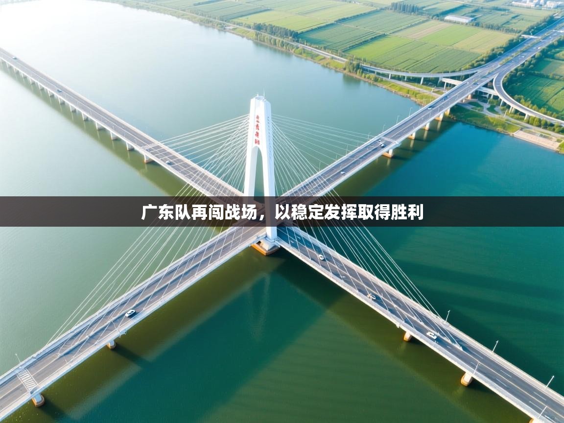 广东队再闯战场，以稳定发挥取得胜利  第1张